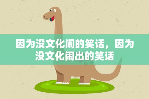 因为没文化闹的笑话，因为没文化闹出的笑话