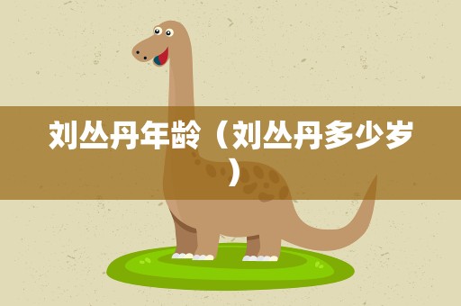 刘丛丹年龄（刘丛丹多少岁）