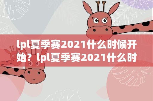 lpl夏季赛2021什么时候开始？lpl夏季赛2021什么时候结束