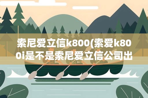 索尼爱立信k800(索爱k800i是不是索尼爱立信公司出的有无行货)
