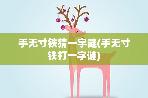 手无寸铁猜一字谜(手无寸铁打一字谜)