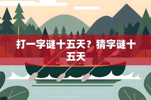 打一字谜十五天？猜字谜十五天