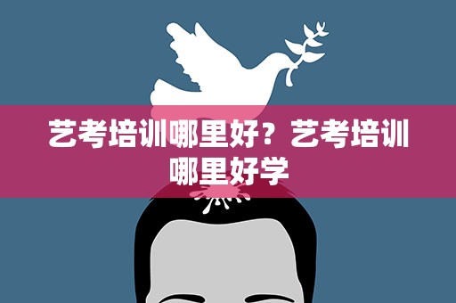 艺考培训哪里好？艺考培训哪里好学