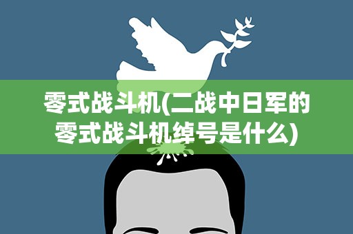 零式战斗机(二战中日军的零式战斗机绰号是什么)