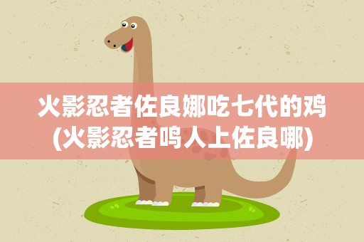 火影忍者佐良娜吃七代的鸡(火影忍者鸣人上佐良哪)