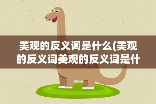 美观的反义词是什么(美观的反义词美观的反义词是什么)