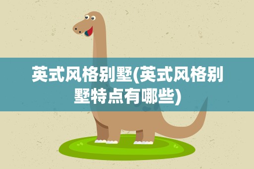 英式风格别墅(英式风格别墅特点有哪些)