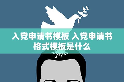 入党申请书模板 入党申请书格式模板是什么