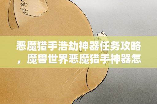 恶魔猎手浩劫神器任务攻略，魔兽世界恶魔猎手神器怎么获得