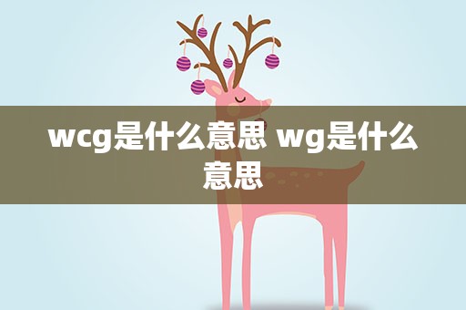 wcg是什么意思 wg是什么意思