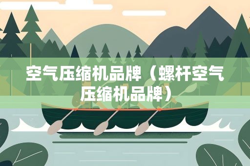 空气压缩机品牌（螺杆空气压缩机品牌）
