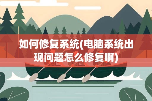 如何修复系统(电脑系统出现问题怎么修复啊)