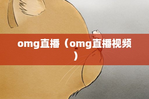omg直播（omg直播视频）
