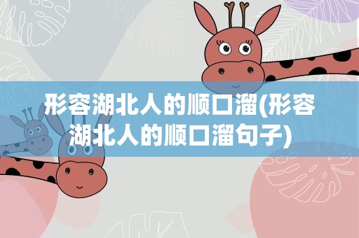 形容湖北人的顺口溜(形容湖北人的顺口溜句子)