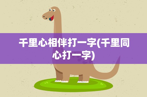 千里心相伴打一字(千里同心打一字)