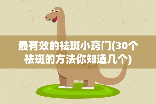 最有效的祛斑小窍门(30个祛斑的方法你知道几个)