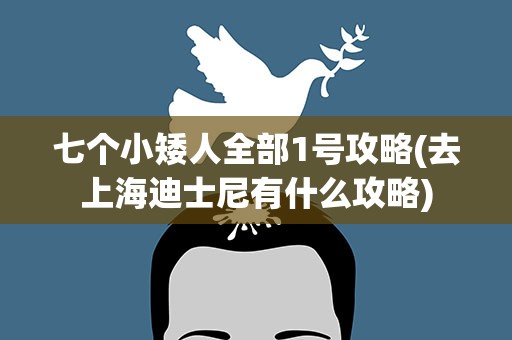 七个小矮人全部1号攻略(去上海迪士尼有什么攻略)