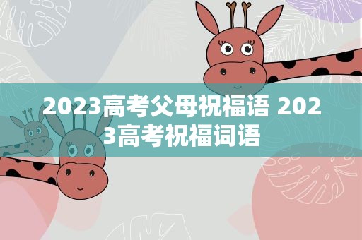 2023高考父母祝福语 2023高考祝福词语