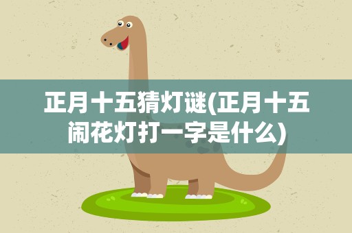 正月十五猜灯谜(正月十五闹花灯打一字是什么)