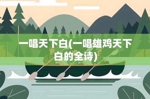 一唱天下白(一唱雄鸡天下白的全诗)