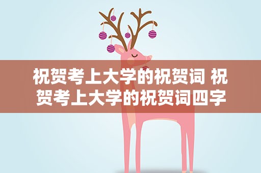 祝贺考上大学的祝贺词 祝贺考上大学的祝贺词四字