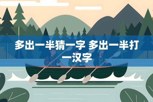 多出一半猜一字 多出一半打一汉字