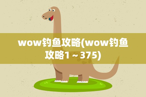 wow钓鱼攻略(wow钓鱼攻略1～375)