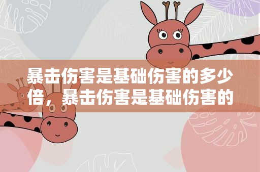 暴击伤害是基础伤害的多少倍，暴击伤害是基础伤害的多少倍原神