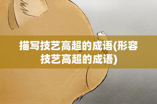 描写技艺高超的成语(形容技艺高超的成语)