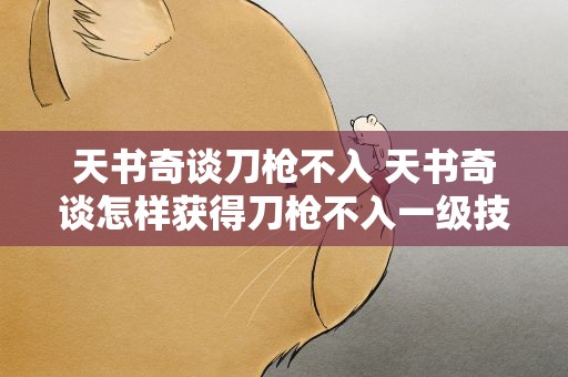天书奇谈刀枪不入 天书奇谈怎样获得刀枪不入一级技能书求大神解答!买就别说了