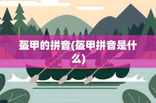 盔甲的拼音(盔甲拼音是什么)
