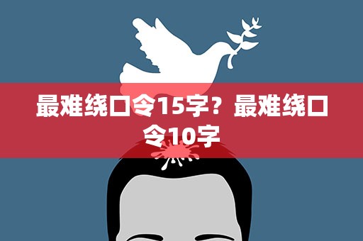 最难绕口令15字？最难绕口令10字