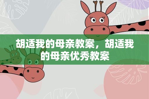 胡适我的母亲教案，胡适我的母亲优秀教案