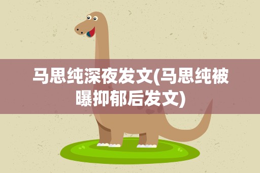 马思纯深夜发文(马思纯被曝抑郁后发文)