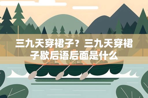 三九天穿裙子？三九天穿裙子歇后语后面是什么