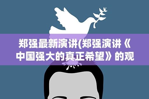 郑强最新演讲(郑强演讲《中国强大的真正希望》的观后感)