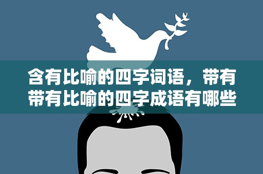 含有比喻的四字词语，带有带有比喻的四字成语有哪些