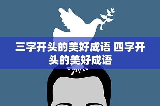 三字开头的美好成语 四字开头的美好成语
