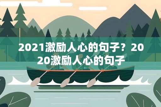 2021激励人心的句子？2020激励人心的句子