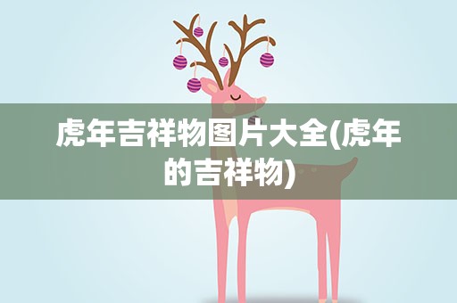 虎年吉祥物图片大全(虎年的吉祥物)