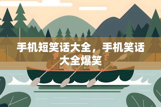 手机短笑话大全，手机笑话大全爆笑