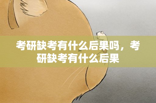 考研缺考有什么后果吗，考研缺考有什么后果