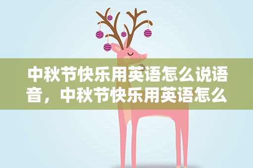 中秋节快乐用英语怎么说语音，中秋节快乐用英语怎么说语音翻译