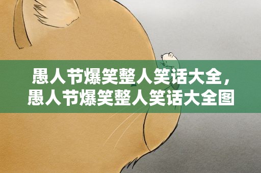 愚人节爆笑整人笑话大全，愚人节爆笑整人笑话大全图片