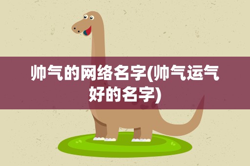 帅气的网络名字(帅气运气好的名字)