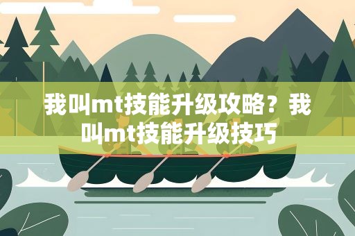 我叫mt技能升级攻略？我叫mt技能升级技巧