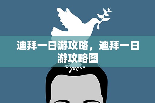 迪拜一日游攻略，迪拜一日游攻略图