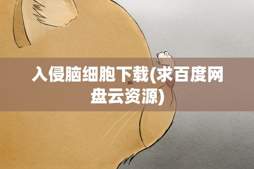 入侵脑细胞下载(求百度网盘云资源)