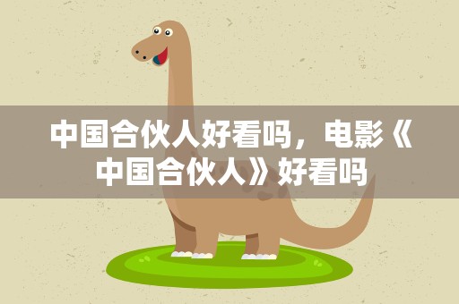 中国合伙人好看吗，电影《中国合伙人》好看吗