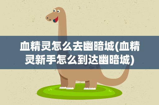 血精灵怎么去幽暗城(血精灵新手怎么到达幽暗城)